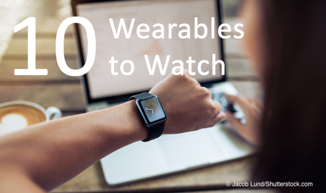 Ten Healthcare Wearables Health Execs Should Watch 