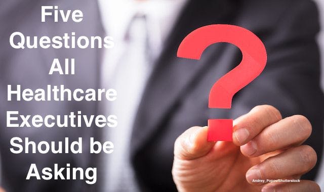 Five Questions All Healthcare Executives Should be Asking 